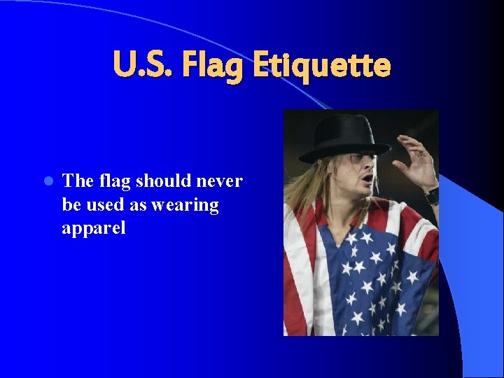 U. S. Flag Etiquette l The flag should never be used as wearing apparel