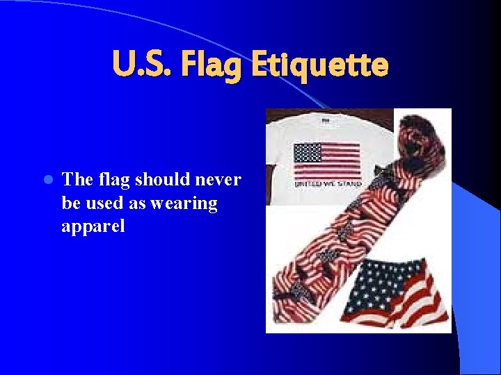 U. S. Flag Etiquette l The flag should never be used as wearing apparel
