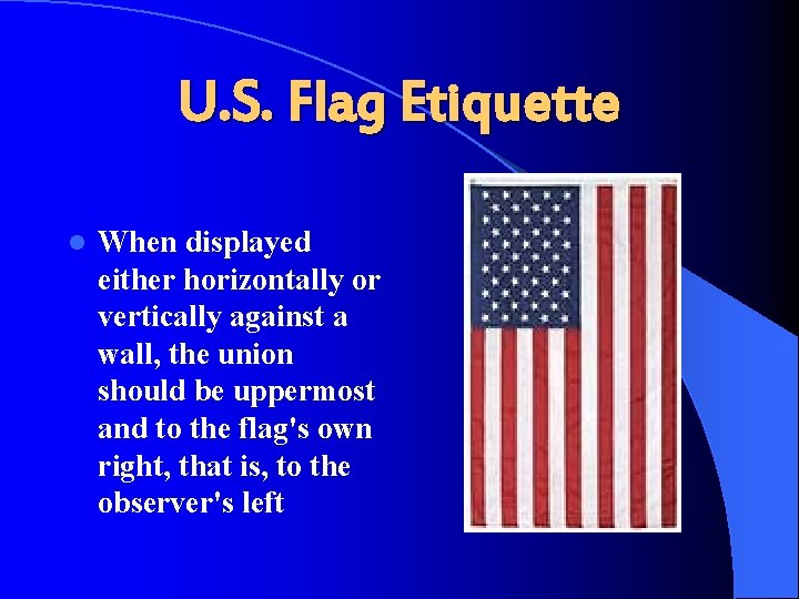 U. S. Flag Etiquette l When displayed either horizontally or vertically against a wall,