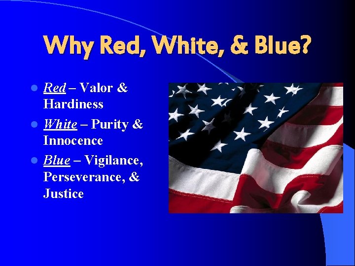 Why Red, White, & Blue? Red – Valor & Hardiness l White – Purity