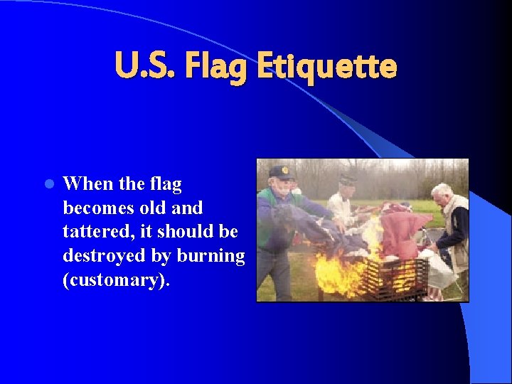 U. S. Flag Etiquette l When the flag becomes old and tattered, it should