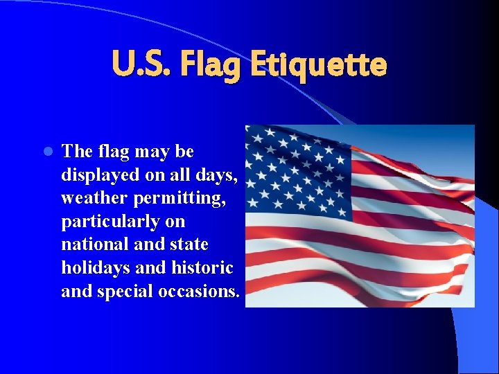 U. S. Flag Etiquette l The flag may be displayed on all days, weather