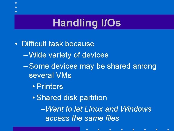 Handling I/Os • Difficult task because – Wide variety of devices – Some devices