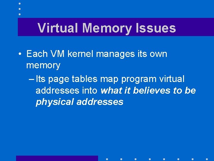 Virtual Memory Issues • Each VM kernel manages its own memory – Its page