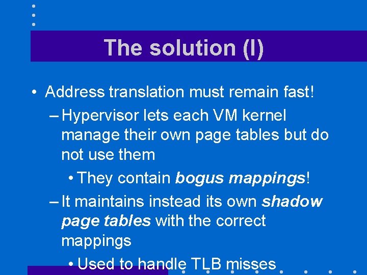 The solution (I) • Address translation must remain fast! – Hypervisor lets each VM