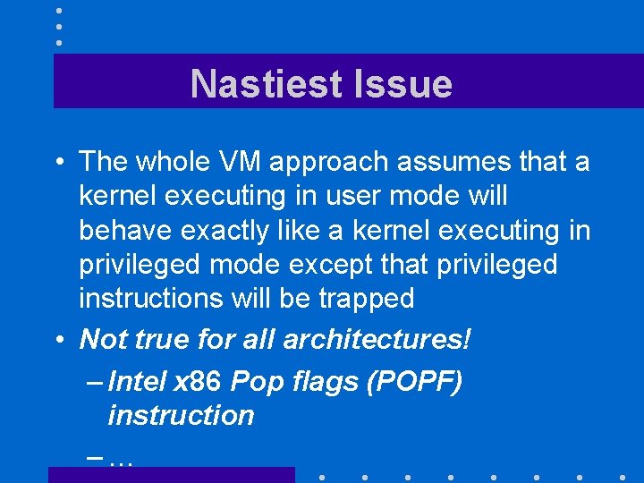 Nastiest Issue • The whole VM approach assumes that a kernel executing in user