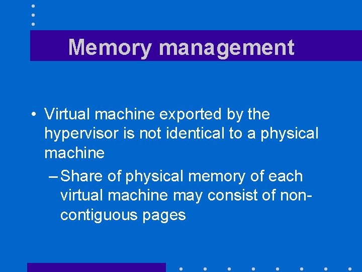 Memory management • Virtual machine exported by the hypervisor is not identical to a