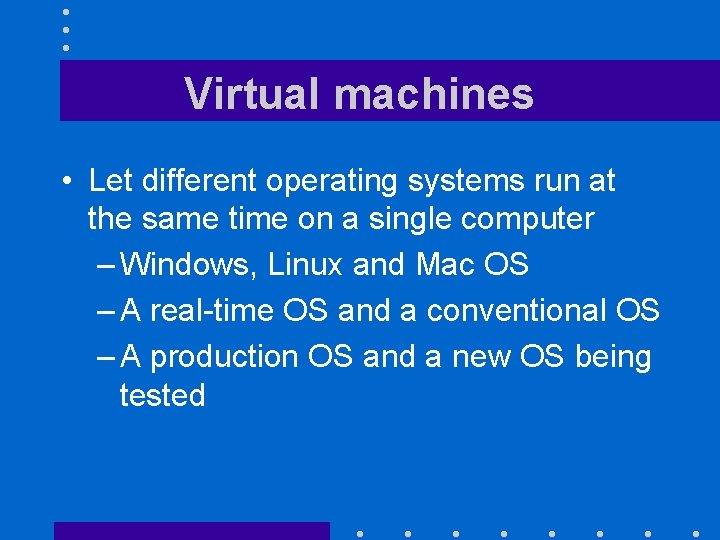 Virtual machines • Let different operating systems run at the same time on a