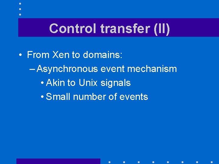 Control transfer (II) • From Xen to domains: – Asynchronous event mechanism • Akin