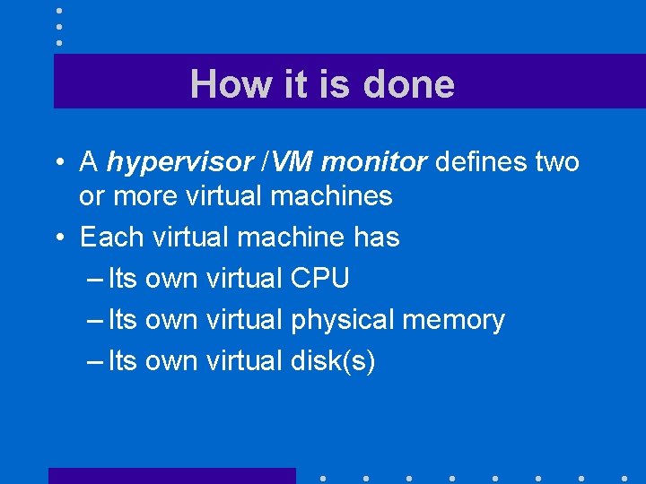 How it is done • A hypervisor /VM monitor defines two or more virtual