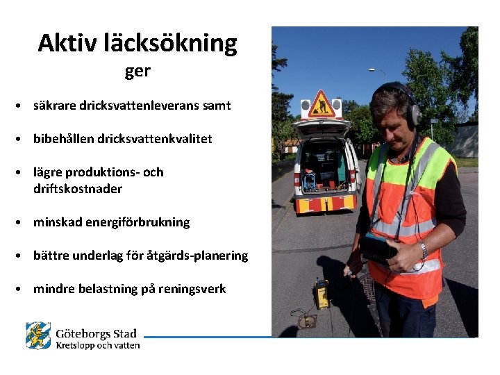 Aktiv läcksökning ger • säkrare dricksvattenleverans samt • bibehållen dricksvattenkvalitet • lägre produktions- och