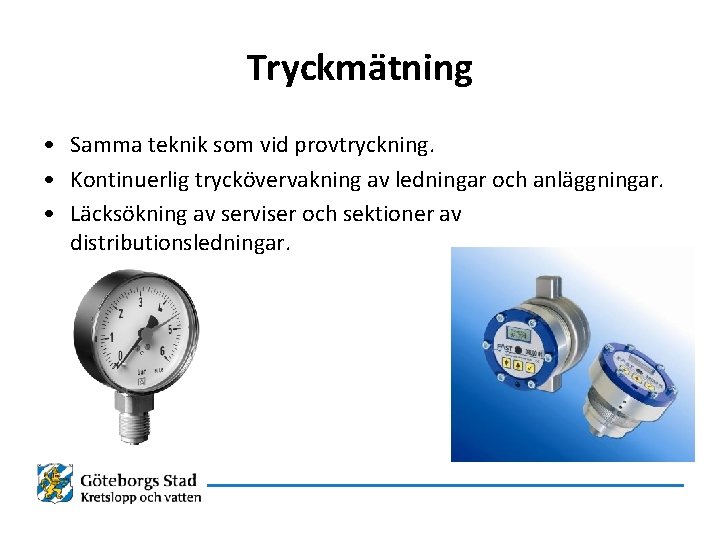 Tryckmätning • Samma teknik som vid provtryckning. • Kontinuerlig tryckövervakning av ledningar och anläggningar.