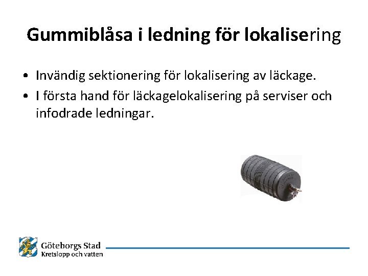 Gummiblåsa i ledning för lokalisering • Invändig sektionering för lokalisering av läckage. • I