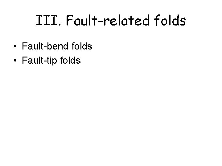 III. Fault-related folds • Fault-bend folds • Fault-tip folds 