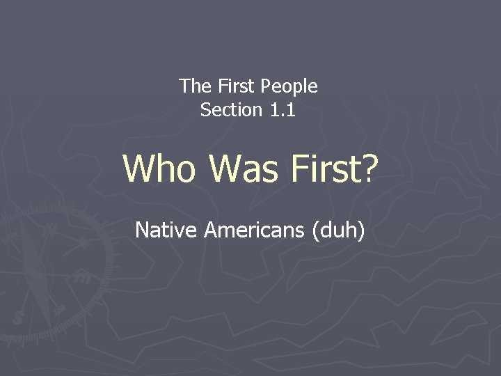 The First People Section 1. 1 Who Was First? Native Americans (duh) 