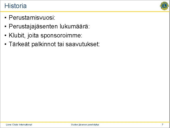 Historia • • Perustamisvuosi: Perustajajäsenten lukumäärä: Klubit, joita sponsoroimme: Tärkeät palkinnot tai saavutukset: Lions