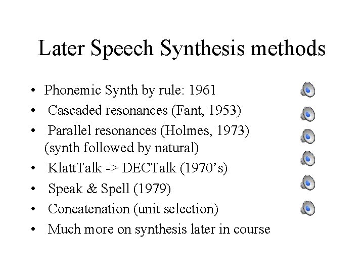 Later Speech Synthesis methods • Phonemic Synth by rule: 1961 • Cascaded resonances (Fant,