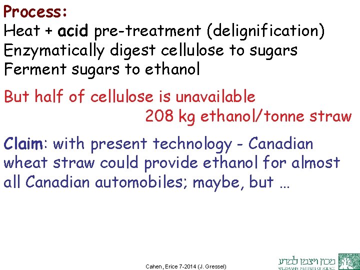 Process: Heat + acid pre-treatment (delignification) Enzymatically digest cellulose to sugars Ferment sugars to