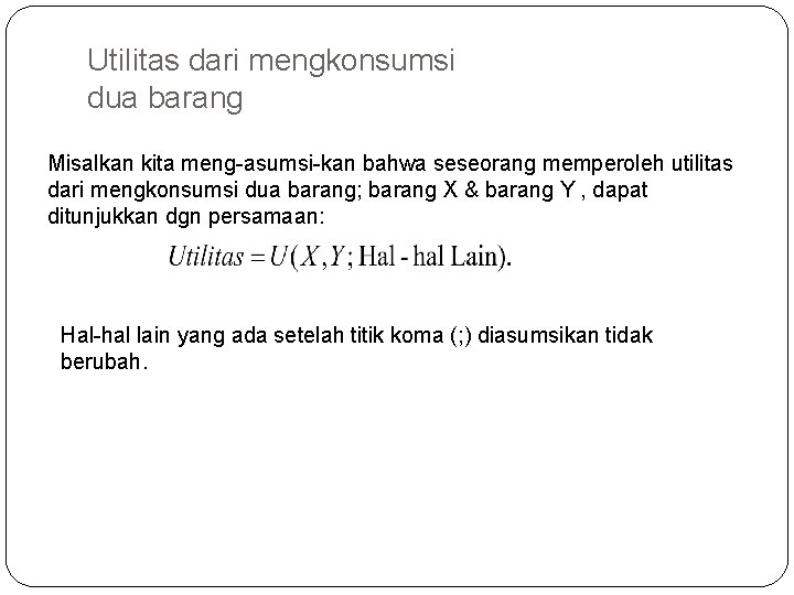 Utilitas dari mengkonsumsi dua barang Misalkan kita meng-asumsi-kan bahwa seseorang memperoleh utilitas dari mengkonsumsi