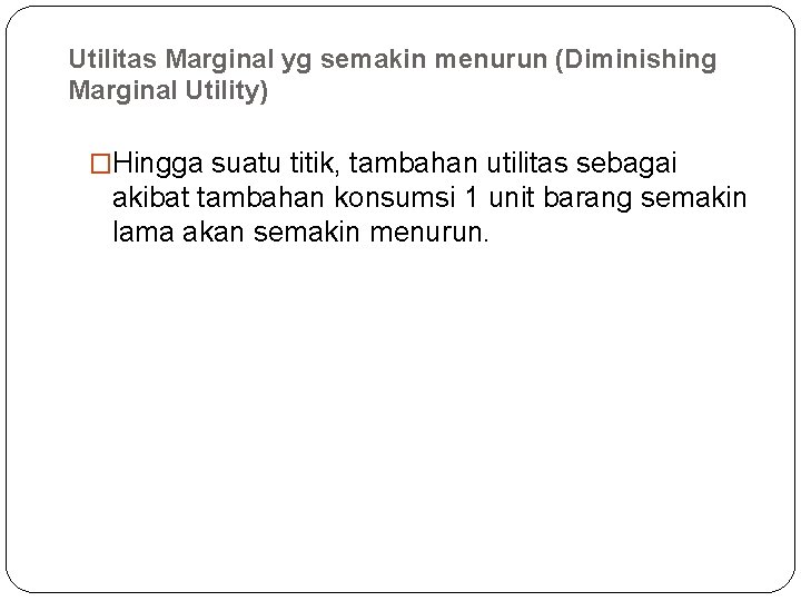 Utilitas Marginal yg semakin menurun (Diminishing Marginal Utility) �Hingga suatu titik, tambahan utilitas sebagai