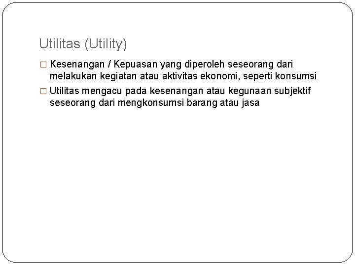Utilitas (Utility) � Kesenangan / Kepuasan yang diperoleh seseorang dari melakukan kegiatan atau aktivitas