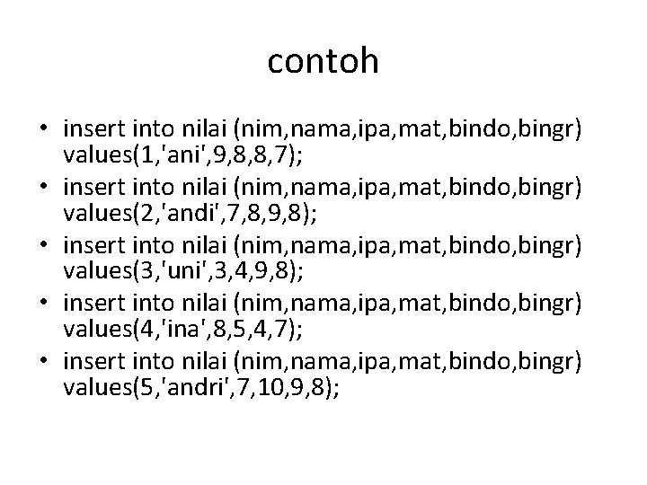 contoh • insert into nilai (nim, nama, ipa, mat, bindo, bingr) values(1, 'ani', 9,
