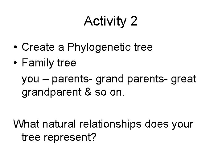 Activity 2 • Create a Phylogenetic tree • Family tree you – parents- grand