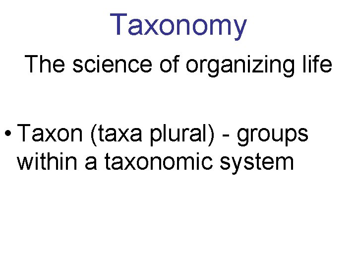 Taxonomy The science of organizing life • Taxon (taxa plural) - groups within a