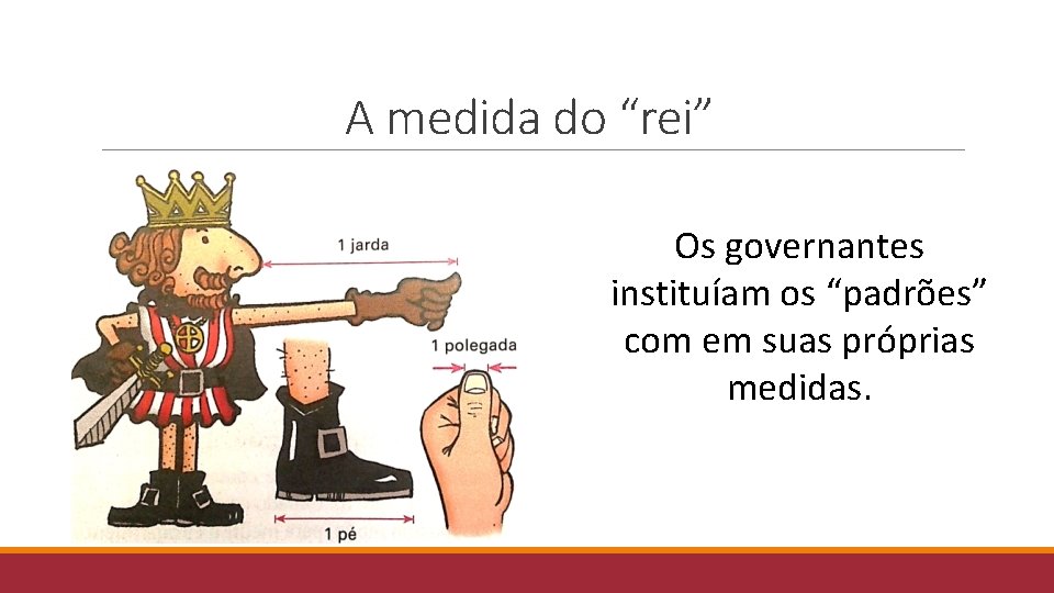 A medida do “rei” Os governantes instituíam os “padrões” com em suas próprias medidas.