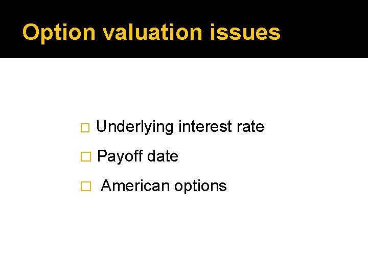 Option valuation issues � Underlying interest rate � Payoff date � American options 