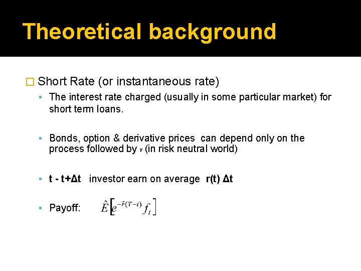 Theoretical background � Short Rate (or instantaneous rate) The interest rate charged (usually in