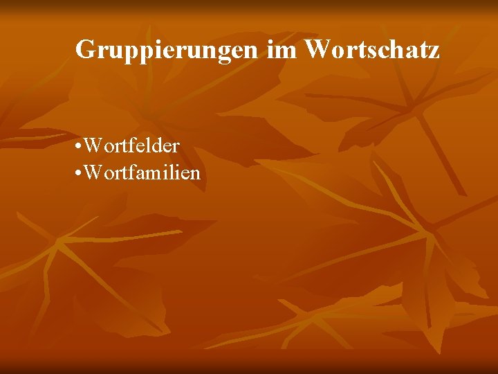 Gruppierungen im Wortschatz • Wortfelder • Wortfamilien 