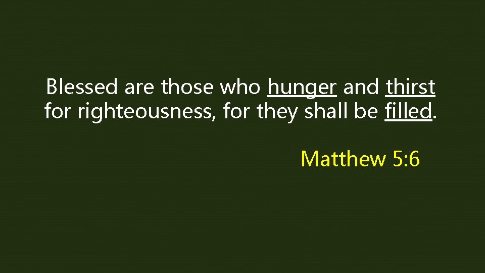 Blessed are those who hunger and thirst for righteousness, for they shall be filled.