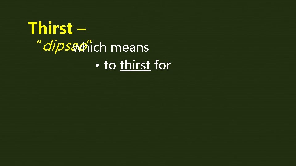 Thirst – “dipsao ” means which • to thirst for 