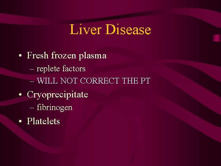 Liver Disease • Fresh frozen plasma – replete factors – WILL NOT CORRECT THE