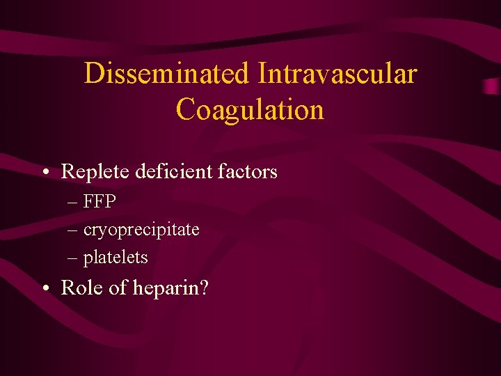 Disseminated Intravascular Coagulation • Replete deficient factors – FFP – cryoprecipitate – platelets •