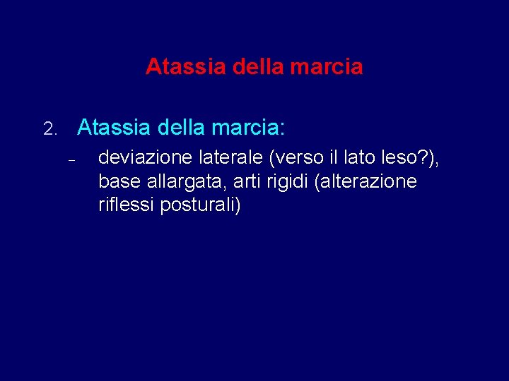 Atassia della marcia: 2. – deviazione laterale (verso il lato leso? ), base allargata,