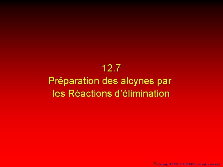 12. 7 Préparation des alcynes par les Réactions d’élimination 29 Copyright© 2005, D. BLONDEAU.
