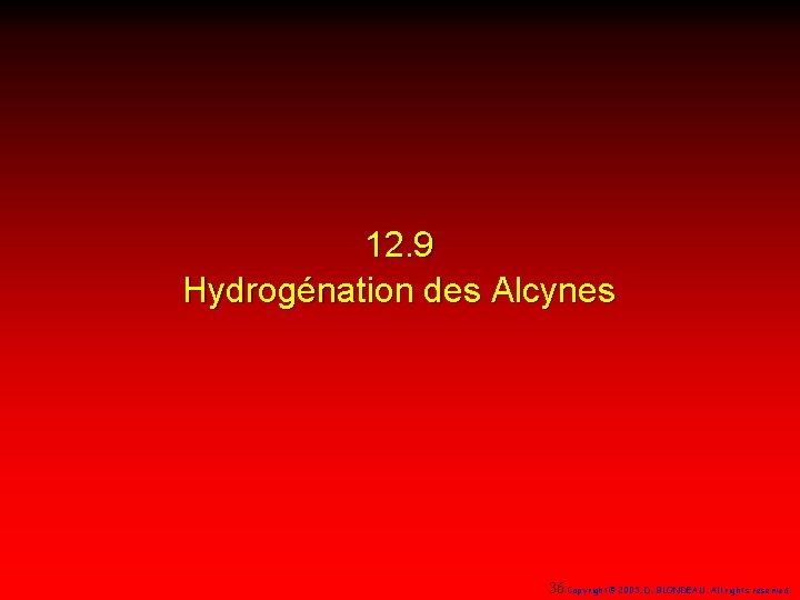 12. 9 Hydrogénation des Alcynes 36 Copyright© 2005, D. BLONDEAU. All rights reserved. 