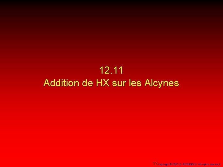 12. 11 Addition de HX sur les Alcynes 53 Copyright© 2005, D. BLONDEAU. All