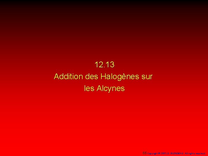 12. 13 Addition des Halogènes sur les Alcynes 66 Copyright© 2005, D. BLONDEAU. All