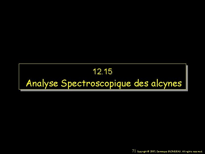 12. 15 Analyse Spectroscopique des alcynes 71 Copyright© 2005, Dominique BLONDEAU. All rights reserved.