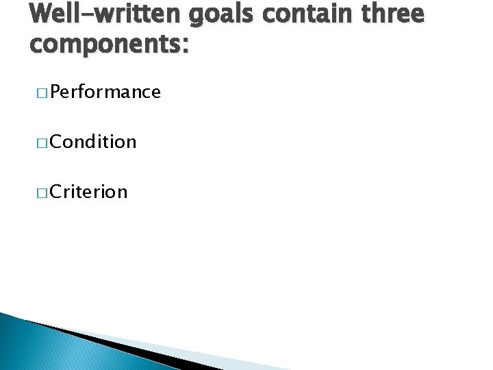 Well-written goals contain three components: � Performance � Condition � Criterion 