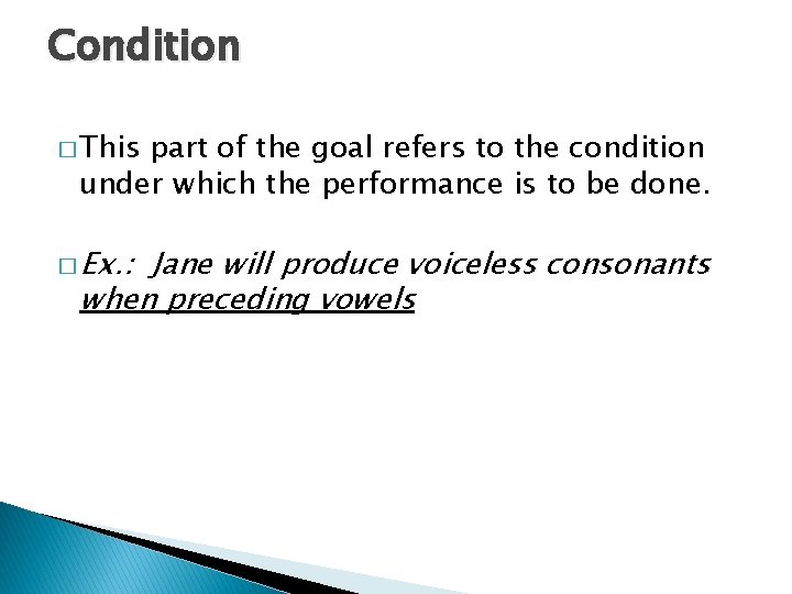 Condition � This part of the goal refers to the condition under which the