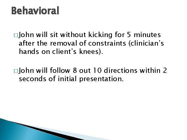 Behavioral � John will sit without kicking for 5 minutes after the removal of