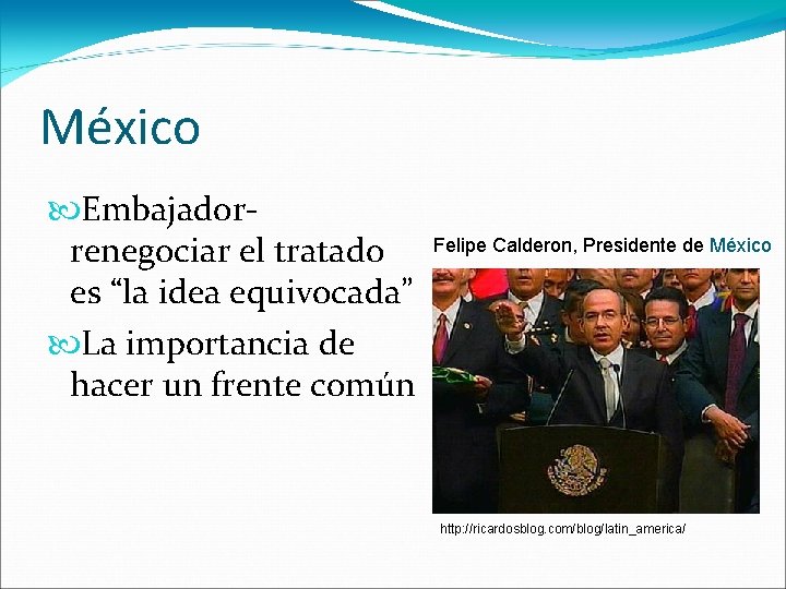 México Embajadorrenegociar el tratado es “la idea equivocada” Felipe Calderon, Presidente de México La