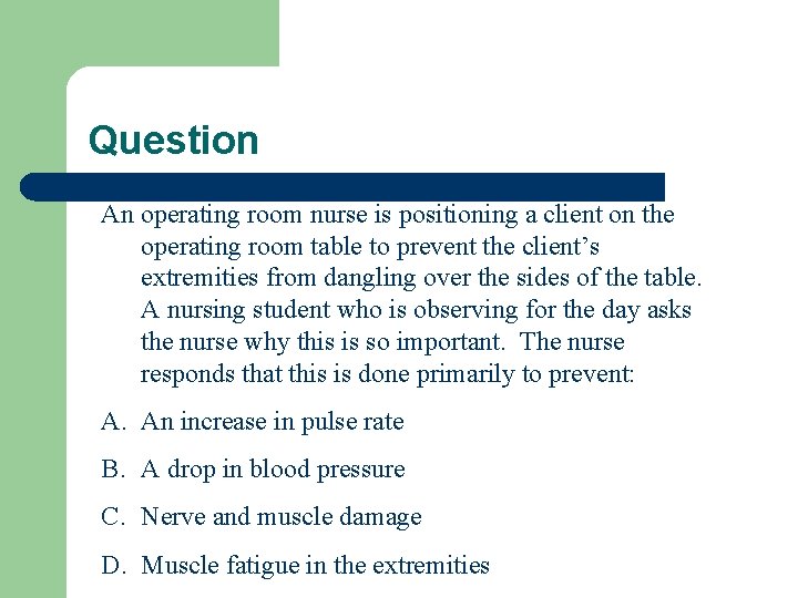 Question An operating room nurse is positioning a client on the operating room table
