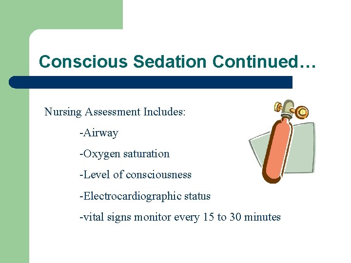 Conscious Sedation Continued… Nursing Assessment Includes: -Airway -Oxygen saturation -Level of consciousness -Electrocardiographic status