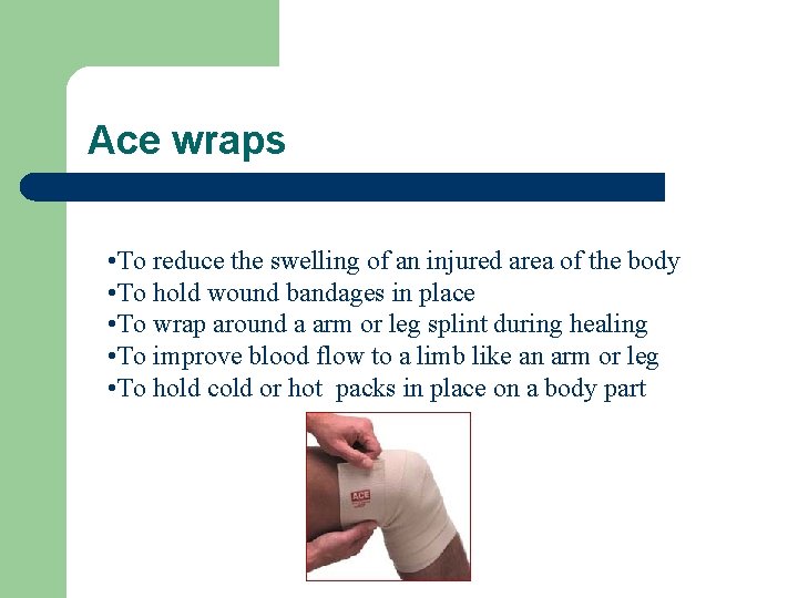 Ace wraps • To reduce the swelling of an injured area of the body