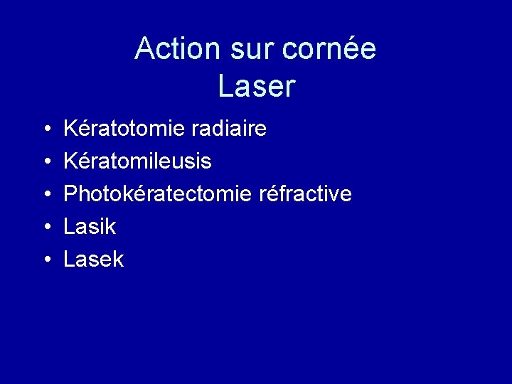 Action sur cornée Laser • • • Kératotomie radiaire Kératomileusis Photokératectomie réfractive Lasik Lasek